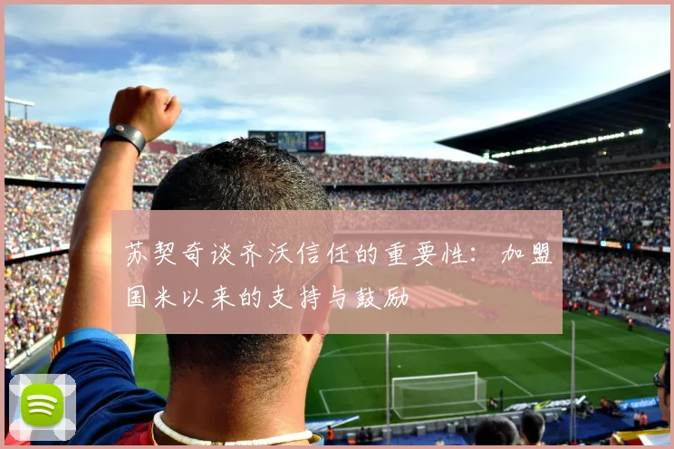 苏契奇谈齐沃信任的重要性：加盟国米以来的支持与鼓励