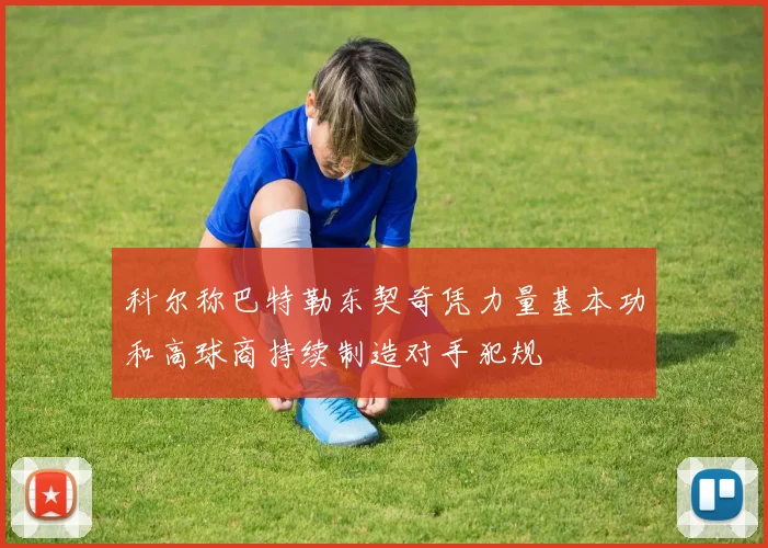 科尔称巴特勒东契奇凭力量基本功和高球商持续制造对手犯规
