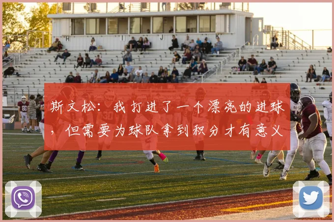 斯文松：我打进了一个漂亮的进球，但需要为球队拿到积分才有意义