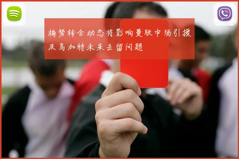 梅努转会动态将影响曼联中场引援及乌加特未来去留问题