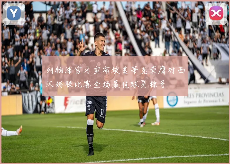 利物浦官方宣布埃基蒂克荣膺对西汉姆联比赛全场最佳球员称号