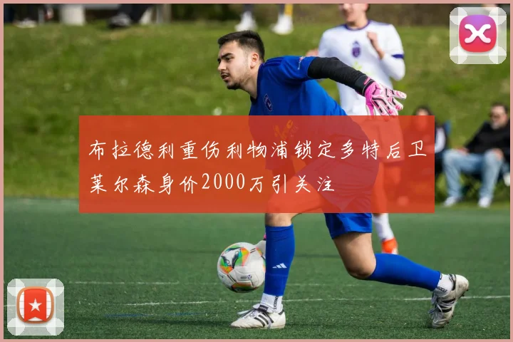 布拉德利重伤利物浦锁定多特后卫莱尔森身价2000万引关注