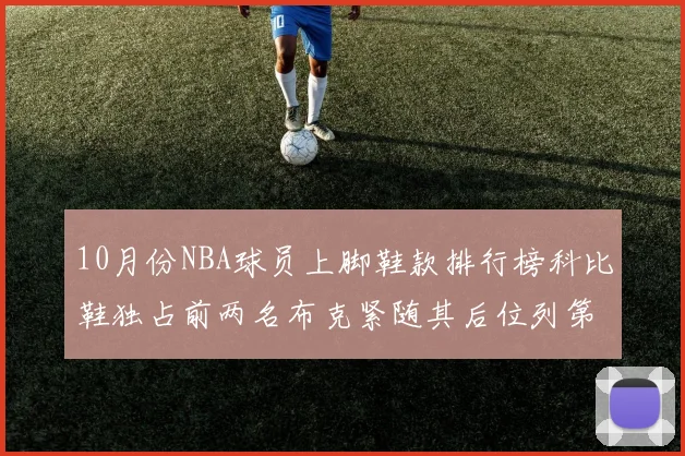 10月份NBA球员上脚鞋款排行榜科比鞋独占前两名布克紧随其后位列第四