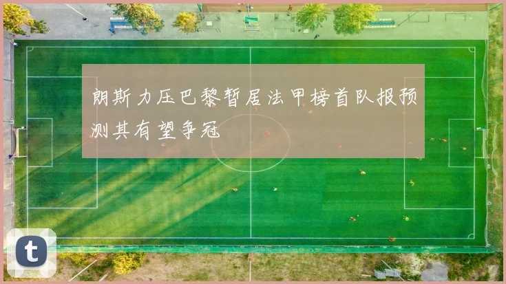 朗斯力压巴黎暂居法甲榜首队报预测其有望争冠