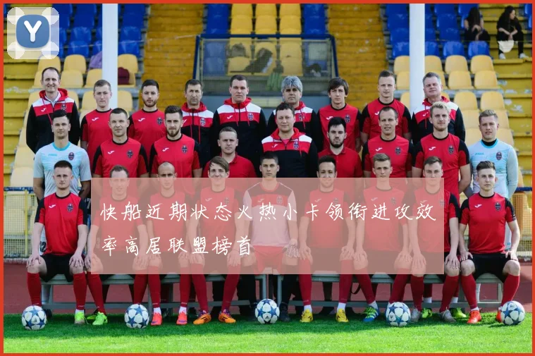 快船近期状态火热小卡领衔进攻效率高居联盟榜首