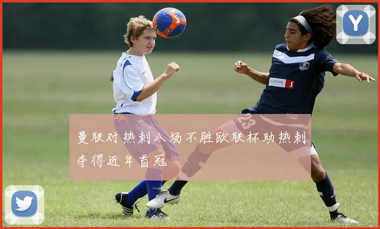 曼联对热刺八场不胜欧联杯助热刺夺得近年首冠