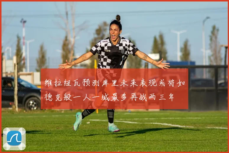 维拉纽瓦预测库里未来表现或将如德克般一人一城最多再战两三年