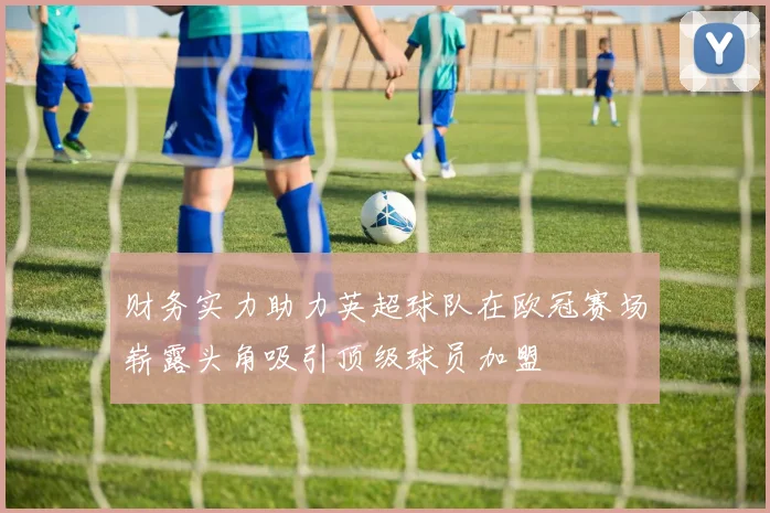 财务实力助力英超球队在欧冠赛场崭露头角吸引顶级球员加盟