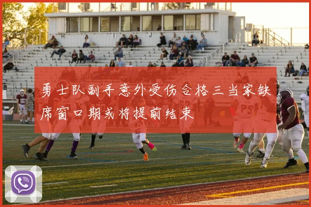 勇士队副手意外受伤合格三当家缺席窗口期或将提前结束