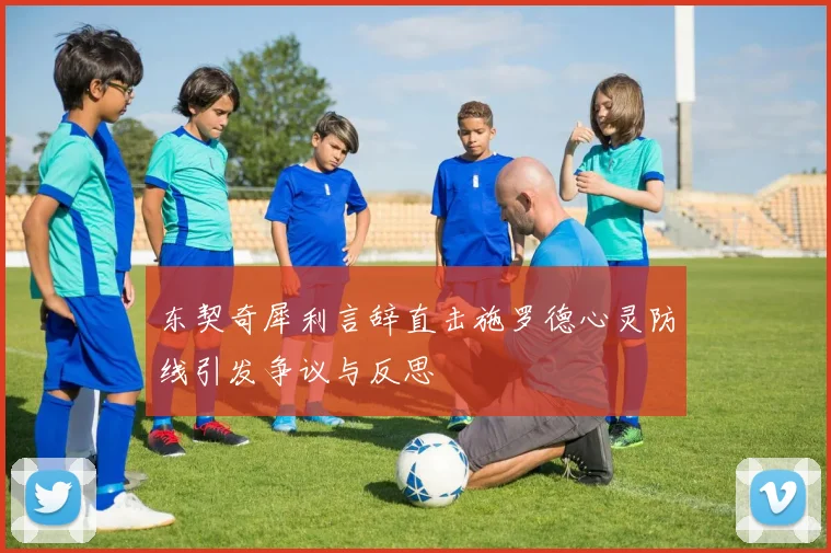 东契奇犀利言辞直击施罗德心灵防线引发争议与反思