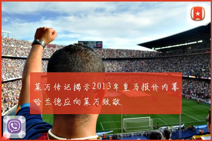莱万传记揭示2013年皇马报价内幕哈兰德应向莱万致敬