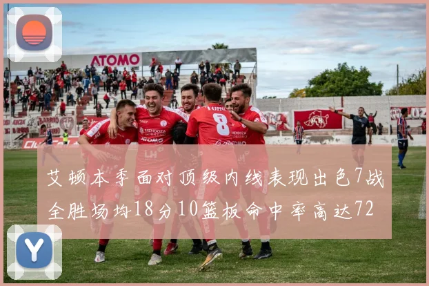 艾顿本季面对顶级内线表现出色7战全胜场均18分10篮板命中率高达72