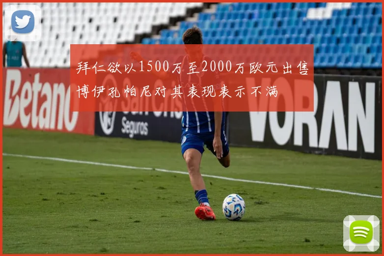 拜仁欲以1500万至2000万欧元出售博伊孔帕尼对其表现表示不满