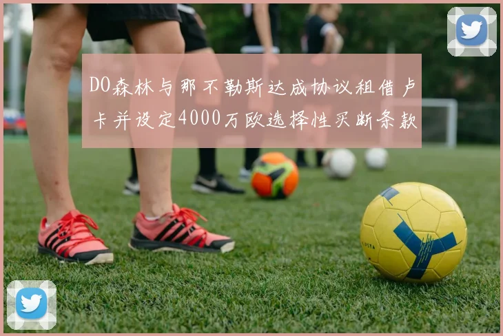 DO森林与那不勒斯达成协议租借卢卡并设定4000万欧选择性买断条款