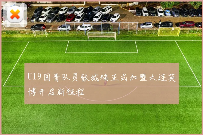 U19国青队员张城瑞正式加盟大连英博开启新征程