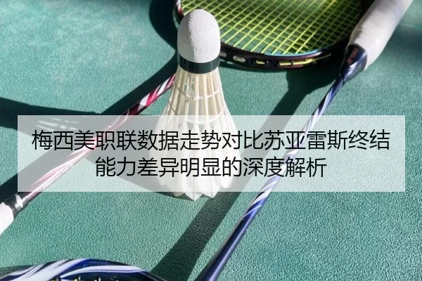 梅西美职联数据走势对比苏亚雷斯终结能力差异明显的深度解析
